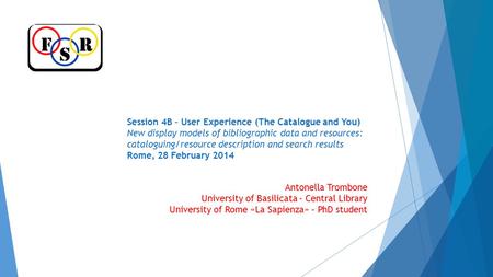 Session 4B – User Experience (The Catalogue and You) New display models of bibliographic data and resources: cataloguing/resource description and search.