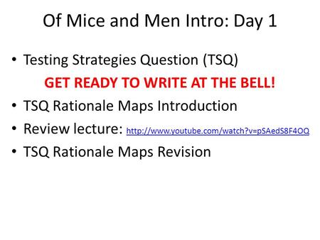Of Mice and Men Intro: Day 1 Testing Strategies Question (TSQ) GET READY TO WRITE AT THE BELL! TSQ Rationale Maps Introduction Review lecture: