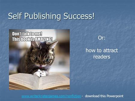 Self Publishing Success! Or: how to attract readers www.writerkristenjames.com/nonfictionwww.writerkristenjames.com/nonfiction - download this Powerpoint.