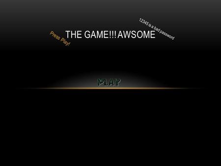 Press Play! THE GAME!!! AWSOME 12345 is a bad password.