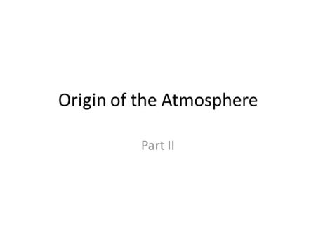 Origin of the Atmosphere Part II. Use your “Origin of the Atmosphere” notes to answer the questions. 1. What is the name of the organism that made the.