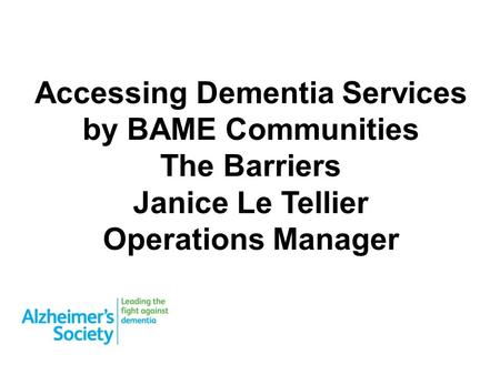 Accessing Dementia Services by BAME Communities The Barriers Janice Le Tellier Operations Manager.