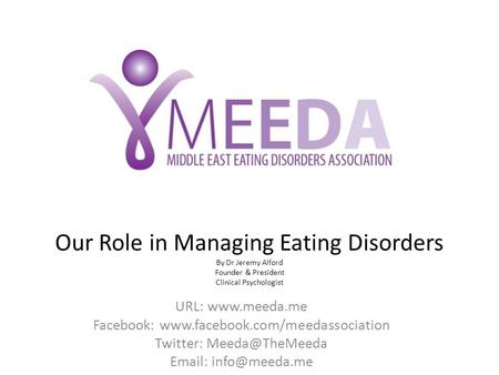 Our Role in Managing Eating Disorders By Dr Jeremy Alford Founder & President Clinical Psychologist URL: www.meeda.me Facebook: www.facebook.com/meedassociation.