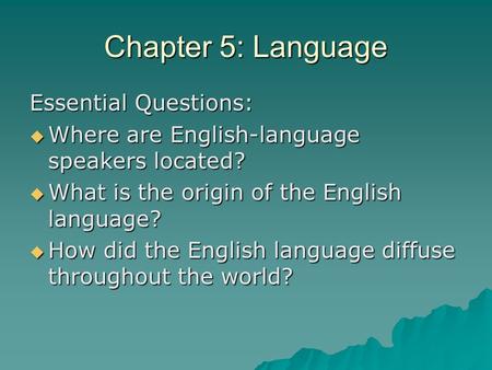 Chapter 5: Language Essential Questions:  Where are English-language speakers located?  What is the origin of the English language?  How did the English.