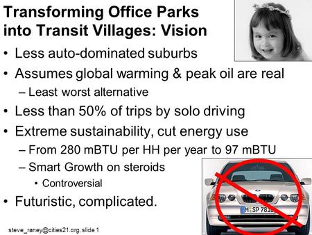 slide 1 Transforming Office Parks into Transit Villages: Vision Less auto-dominated suburbs Assumes global warming & peak oil.