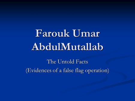 Farouk Umar AbdulMutallab The Untold Facts (Evidences of a false flag operation)