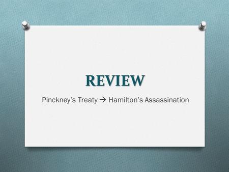 REVIEW Pinckney’s Treaty  Hamilton’s Assassination.