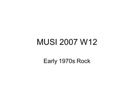 MUSI 2007 W12 Early 1970s Rock. Although early rock and roll (especially rockabilly) drew heavily from country music influences, for the most part the.