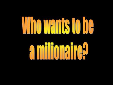 Who wants to be a milionaire?.