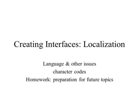 Creating Interfaces: Localization Language & other issues character codes Homework: preparation for future topics.