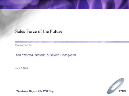 Sales Force of the Future The Pharma, Biotech & Device Colloquium June 7, 2004 Presented to: