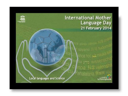 UNESCO 2014 Theme: Local languages for global citizenship: spotlight on science 1999- UNESCO announces International Mother Language Day 2008 - International.