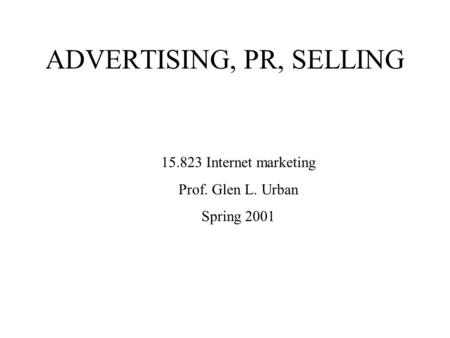 ADVERTISING, PR, SELLING 15.823 Internet marketing Prof. Glen L. Urban Spring 2001.