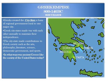Greek Empire 800-146 BC (650 years) Greeks created the City-State, a form of regional government loyal to one major city. Greek city-states made war with.