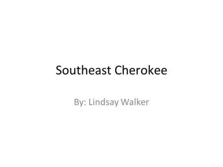 Southeast Cherokee By: Lindsay Walker.
