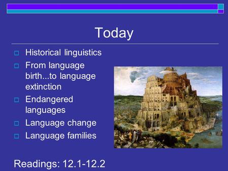 Today  Historical linguistics  From language birth...to language extinction  Endangered languages  Language change  Language families Readings: 12.1-12.2.