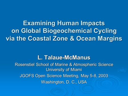 Examining Human Impacts on Global Biogeochemical Cycling via the Coastal Zone & Ocean Margins L. Talaue-McManus Rosenstiel School of Marine & Atmospheric.
