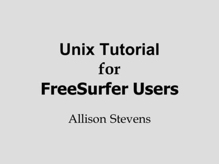 Unix Tutorial for FreeSurfer Users Allison Stevens.