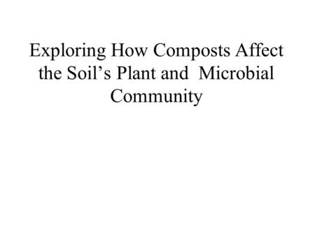 Exploring How Composts Affect the Soil’s Plant and Microbial Community.