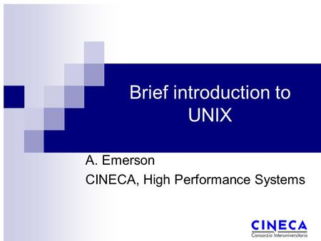 Brief introduction to UNIX A. Emerson CINECA, High Performance Systems.
