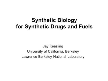 Synthetic Biology for Synthetic Drugs and Fuels Jay Keasling University of California, Berkeley Lawrence Berkeley National Laboratory.