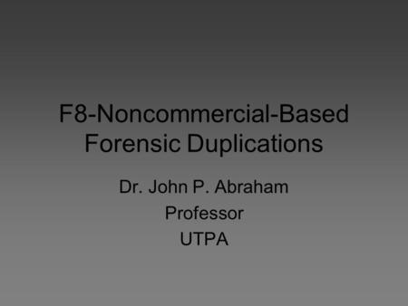 F8-Noncommercial-Based Forensic Duplications Dr. John P. Abraham Professor UTPA.