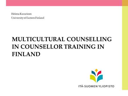 MULTICULTURAL COUNSELLING IN COUNSELLOR TRAINING IN FINLAND Helena Kasurinen University of Eastern Finland.