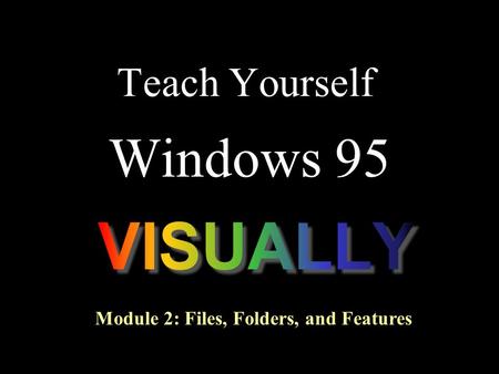 Teach Yourself Windows 95 Module 2: Files, Folders, and Features.