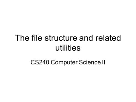 The file structure and related utilities CS240 Computer Science II.