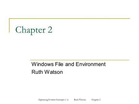 Operating Systems Concepts 1/e Ruth Watson Chapter 2 Chapter 2 Windows File and Environment Ruth Watson.