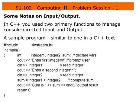91.102 - Computing II - Problem Session - 1. Some Notes on Input/Output. In C++ you used two primary functions to manage console-directed Input and Output.