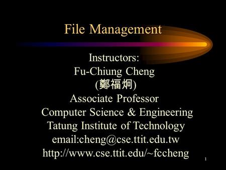 1 File Management Instructors: Fu-Chiung Cheng ( 鄭福炯 ) Associate Professor Computer Science & Engineering Tatung Institute of Technology