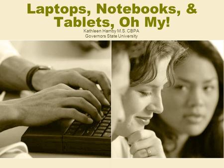 Laptops, Notebooks, & Tablets, Oh My! Kathleen Hamby M.S. CBPA Governors State University.