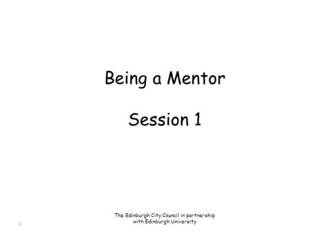 1 Being a Mentor Session 1 The Edinburgh City Council in partnership with Edinburgh University.
