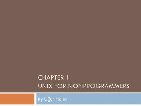 CHAPTER 1 UNIX FOR NONPROGRAMMERS By U ğ ur Halıcı.