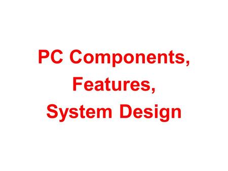 PC Components, Features, System Design.