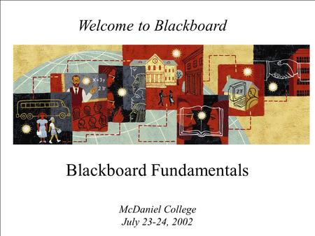 Welcome to Blackboard McDaniel College July 23-24, 2002 Blackboard Fundamentals.