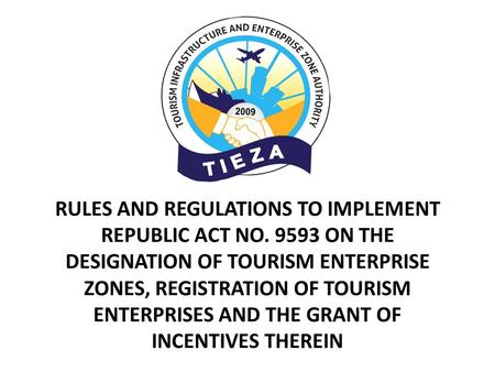 RULES AND REGULATIONS TO IMPLEMENT REPUBLIC ACT NO. 9593 ON THE DESIGNATION OF TOURISM ENTERPRISE ZONES, REGISTRATION OF TOURISM ENTERPRISES AND THE GRANT.