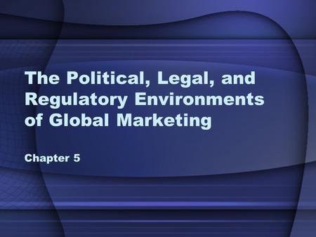 The Political, Legal, and Regulatory Environments of Global Marketing Chapter 5.