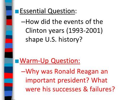 ■ Essential Question ■ Essential Question: – How did the events of the Clinton years (1993-2001) shape U.S. history? ■ Warm-Up Question: – Why was Ronald.