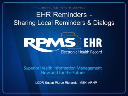 EHR Reminders - Sharing Local Reminders & Dialogs LCDR Susan Pierce-Richards, MSN, ARNP.