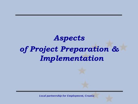 Local partnership for Employment, Croatia Aspects of Project Preparation & Implementation.