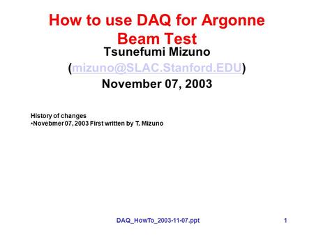 DAQ_HowTo_2003-11-07.ppt1 How to use DAQ for Argonne Beam Test Tsunefumi Mizuno November 07, 2003 History.