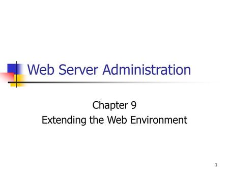 1 Web Server Administration Chapter 9 Extending the Web Environment.