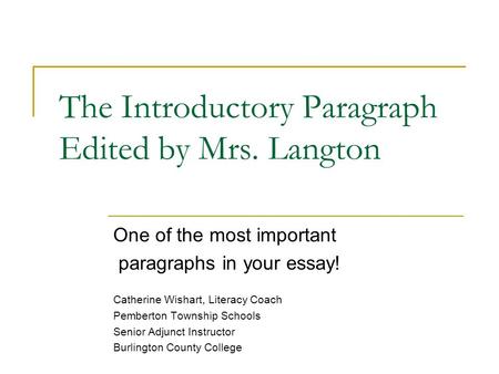 The Introductory Paragraph Edited by Mrs. Langton One of the most important paragraphs in your essay! Catherine Wishart, Literacy Coach Pemberton Township.