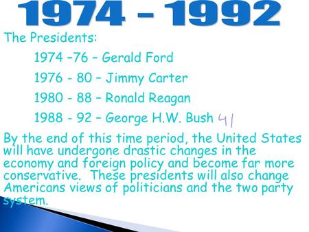 The Presidents: 1974 –76 – Gerald Ford 1976 - 80 – Jimmy Carter 1980 - 88 – Ronald Reagan 1988 - 92 – George H.W. Bush By the end of this time period,