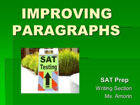 IMPROVING PARAGRAPHS IMPROVING PARAGRAPHS SAT Prep SAT Prep Writing Section Writing Section Ms. Amorin Ms. Amorin.