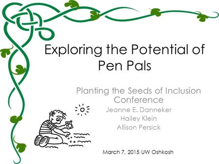 Exploring the Potential of Pen Pals Planting the Seeds of Inclusion Conference Jeanne E. Danneker Hailey Klein Allison Persick March 7, 2015 UW Oshkosh.