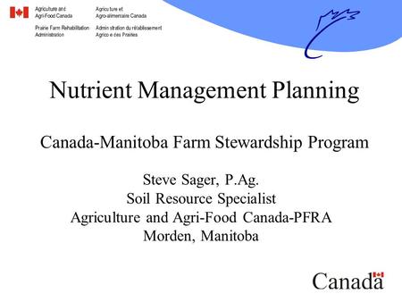 Nutrient Management Planning Canada-Manitoba Farm Stewardship Program Steve Sager, P.Ag. Soil Resource Specialist Agriculture and Agri-Food Canada-PFRA.