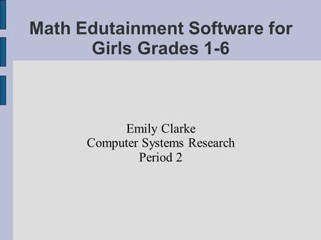 Math Edutainment Software for Girls Grades 1-6 Emily Clarke Computer Systems Research Period 2.
